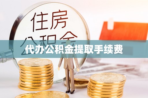 武穴代办公积金提取手续费