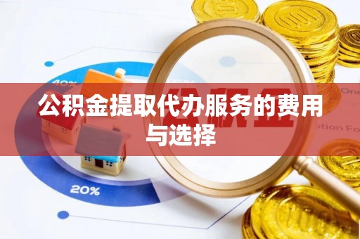 武穴公积金提取代办服务的费用与选择