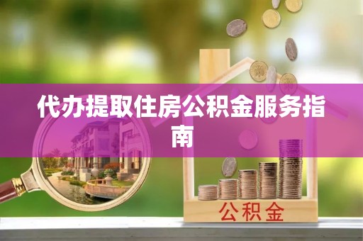 武穴代办提取住房公积金服务指南
