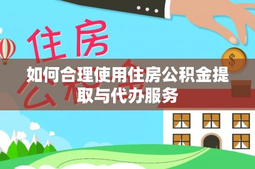 武穴如何合理使用住房公积金提取与代办服务