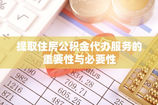 武穴提取住房公积金代办服务的重要性与必要性