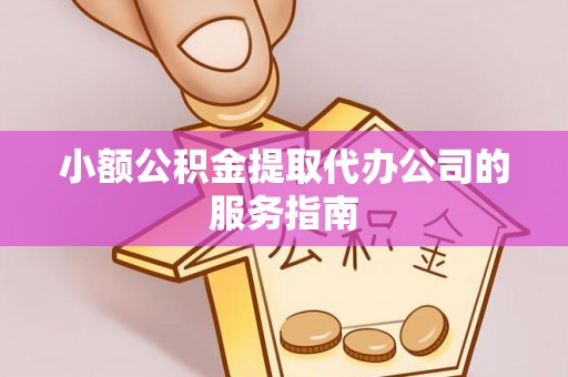 武穴小额公积金提取代办公司的服务指南