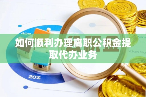 武穴如何顺利办理离职公积金提取代办业务