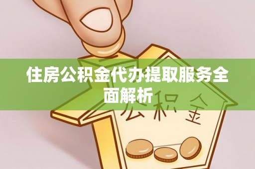 武穴住房公积金代办提取服务全面解析