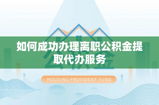 武穴如何成功办理离职公积金提取代办服务