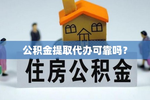 武穴公积金提取代办可靠吗？