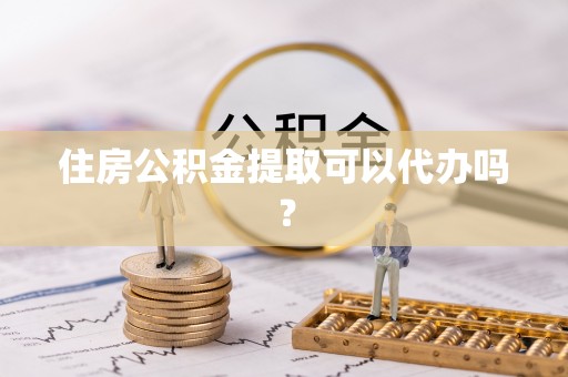武穴住房公积金提取可以代办吗？