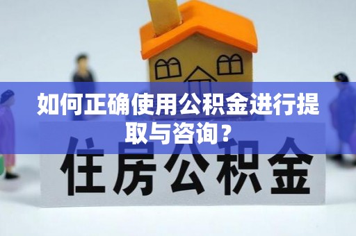 武穴如何正确使用公积金进行提取与咨询？