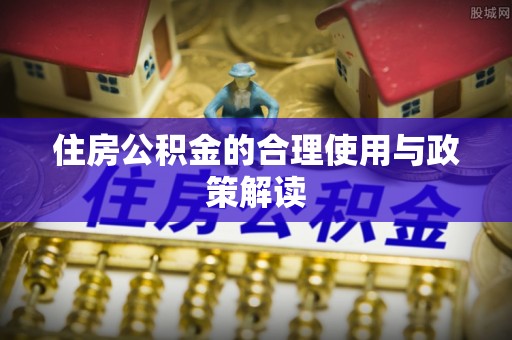 武穴住房公积金的合理使用与政策解读