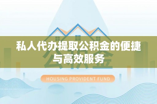 武穴私人代办提取公积金的便捷与高效服务