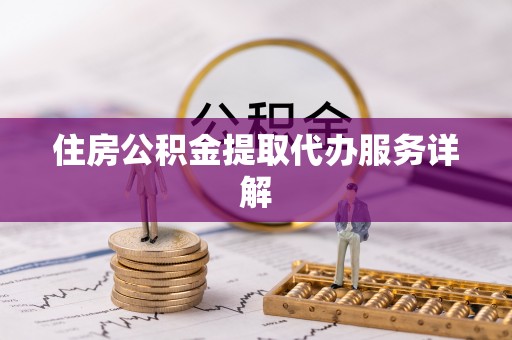武穴住房公积金提取代办服务详解