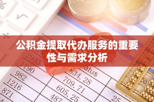 武穴公积金提取代办服务的重要性与需求分析