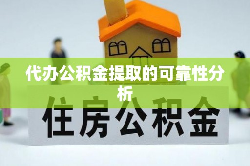 武穴代办公积金提取的可靠性分析
