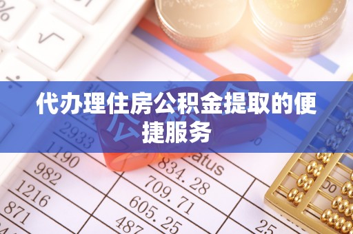 武穴代办理住房公积金提取的便捷服务