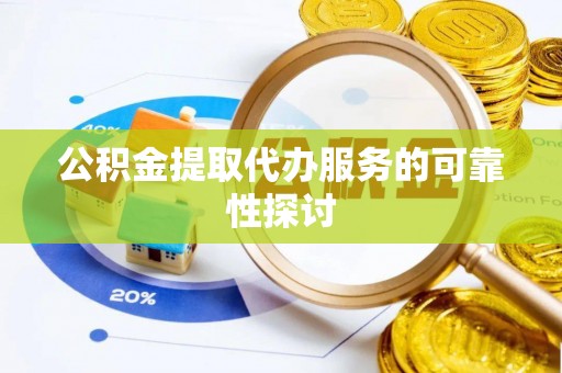 武穴公积金提取代办服务的可靠性探讨