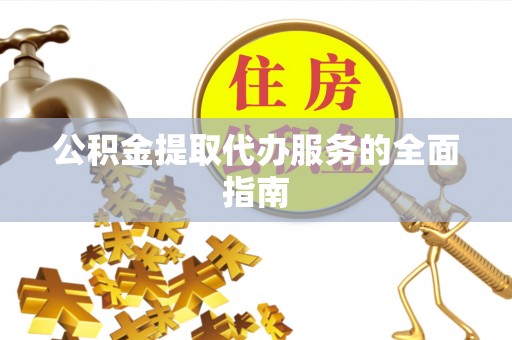 武穴公积金提取代办服务的全面指南