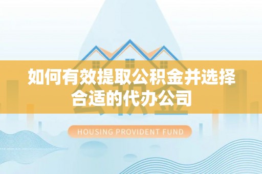 武穴如何有效提取公积金并选择合适的代办公司