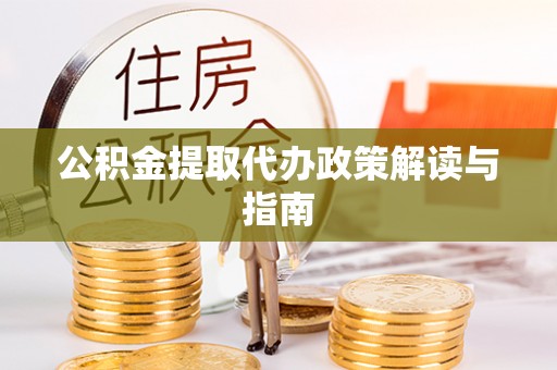 武穴公积金提取代办政策解读与指南