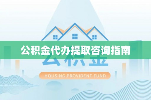 武穴公积金代办提取咨询指南