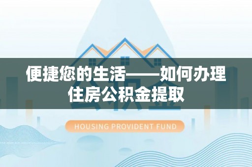 武穴便捷您的生活——如何办理住房公积金提取
