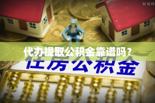 武穴代办提取公积金靠谱吗？