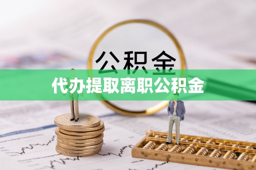 武穴代办提取离职公积金