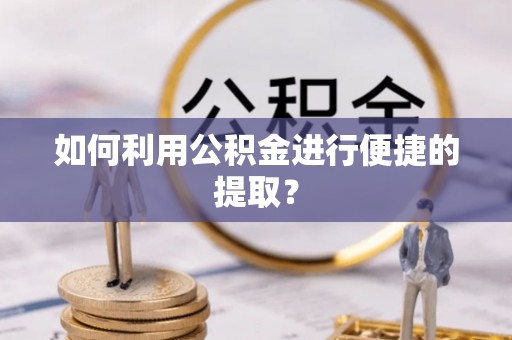武穴如何利用公积金进行便捷的提取？
