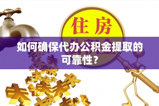 武穴如何确保代办公积金提取的可靠性？