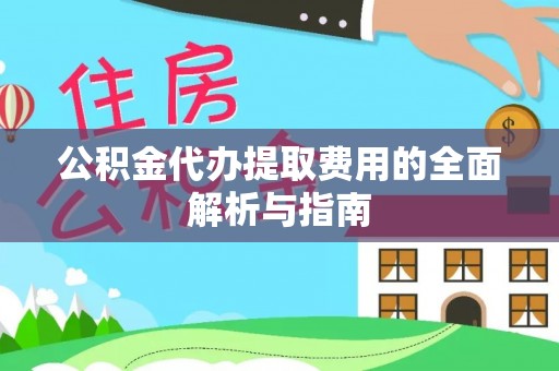 武穴公积金代办提取费用的全面解析与指南