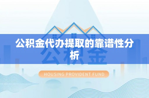 武穴公积金代办提取的靠谱性分析