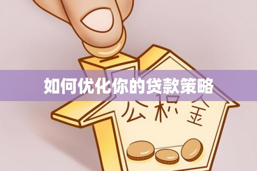 武穴如何优化你的贷款策略