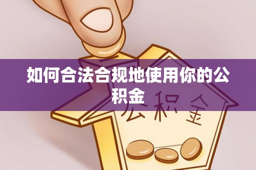 武穴如何合法合规地使用你的公积金