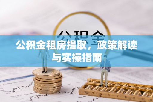 武穴公积金租房提取，政策解读与实操指南