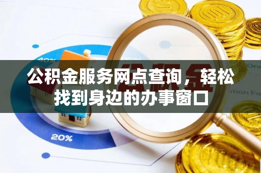 武穴公积金服务网点查询，轻松找到身边的办事窗口